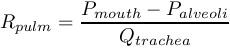 \[R_{pulm} =\frac{P_{mouth} -P_{alveoli} }{Q_{trachea} } \]